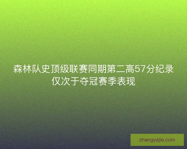 森林队史顶级联赛同期第二高57分纪录仅次于夺冠赛季表现