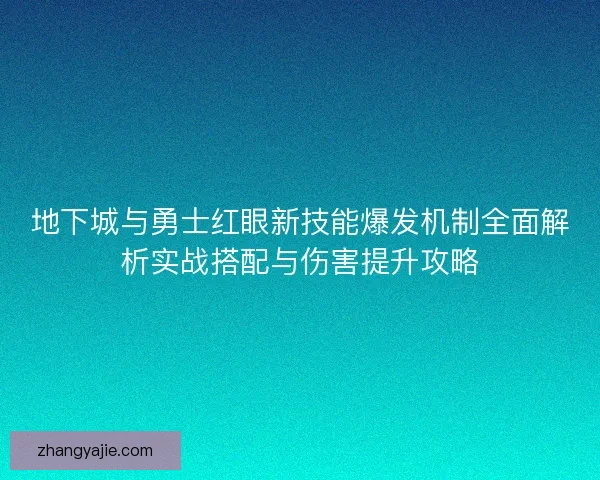 地下城与勇士红眼新技能爆发机制全面解析实战搭配与伤害提升攻略 地下城与勇士红眼新技能爆发机制全面解析实战搭配与伤害提升攻略