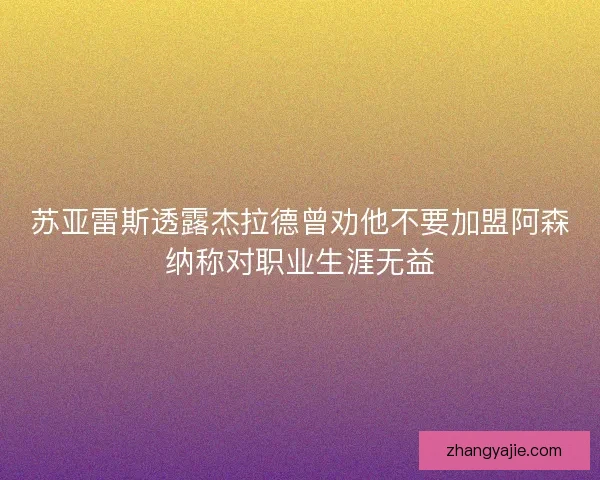 苏亚雷斯透露杰拉德曾劝他不要加盟阿森纳称对职业生涯无益 苏亚雷斯透露杰拉德曾劝他不要加盟阿森纳称对职业生涯无益