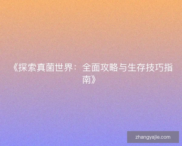 《探索真菌世界：全面攻略与生存技巧指南》