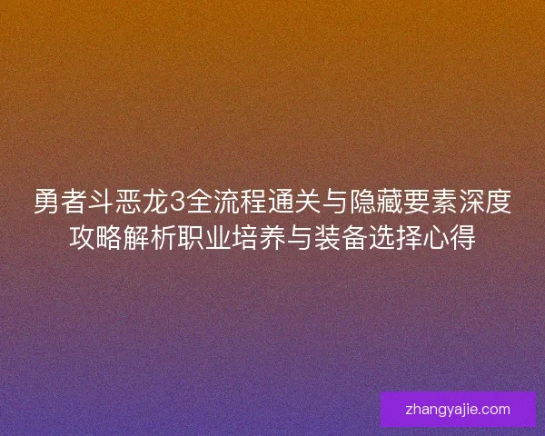 勇者斗恶龙3全流程通关与隐藏要素深度攻略解析职业培养与装备选择心得