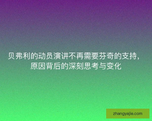 贝弗利的动员演讲不再需要芬奇的支持，原因背后的深刻思考与变化