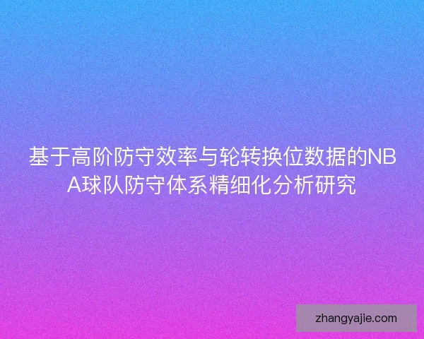 基于高阶防守效率与轮转换位数据的NBA球队防守体系精细化分析研究