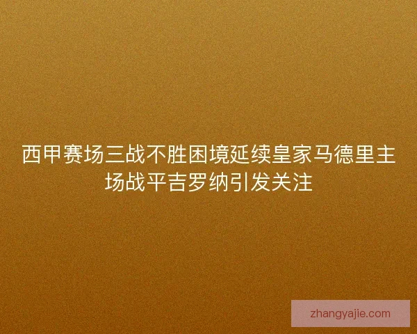 西甲赛场三战不胜困境延续皇家马德里主场战平吉罗纳引发关注 西甲赛场三战不胜困境延续皇家马德里主场战平吉罗纳引发关注