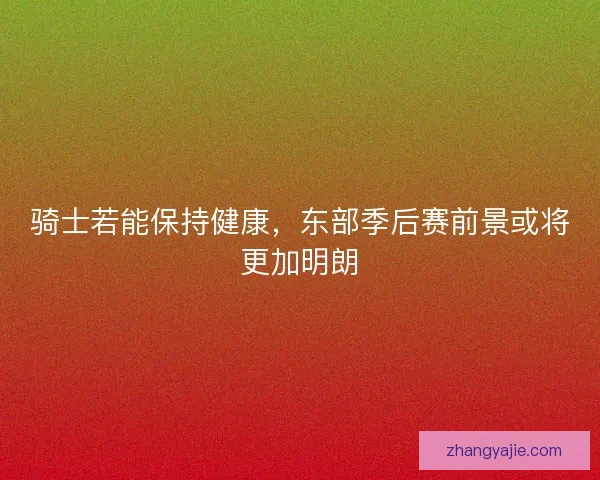 骑士若能保持健康，东部季后赛前景或将更加明朗
