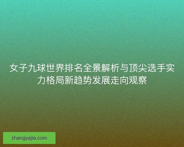 女子九球世界排名全景解析与顶尖选手实力格局新趋势发展走向观察 女子九球世界排名全景解析与顶尖选手实力格局新趋势发展走向观察