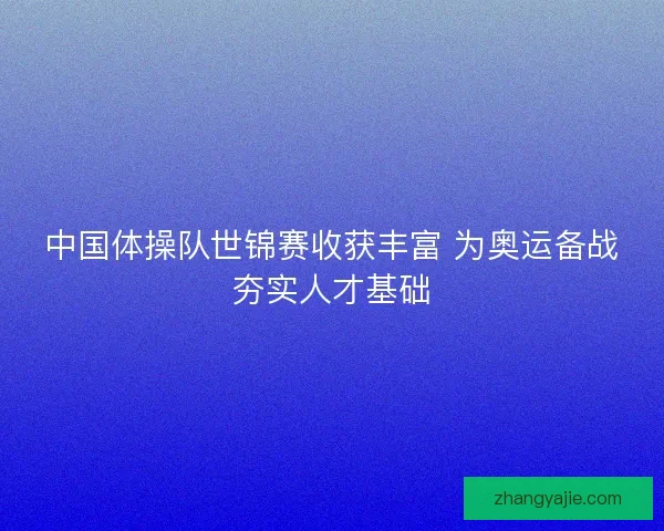 中国体操队世锦赛收获丰富 为奥运备战夯实人才基础