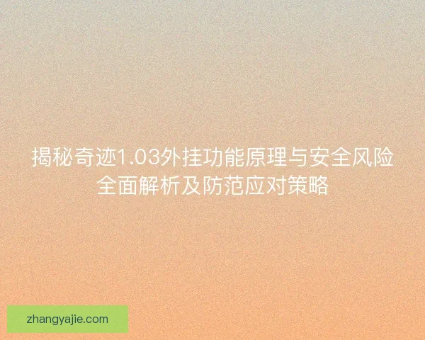 揭秘奇迹1.03外挂功能原理与安全风险全面解析及防范应对策略 揭秘奇迹1.03外挂功能原理与安全风险全面解析及防范应对策略