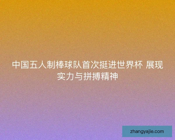 中国五人制棒球队首次挺进世界杯 展现实力与拼搏精神